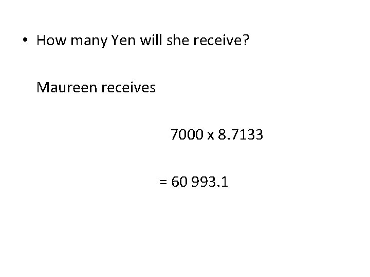  • How many Yen will she receive? Maureen receives 7000 x 8. 7133