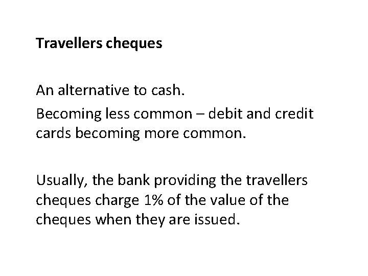Travellers cheques An alternative to cash. Becoming less common – debit and credit cards