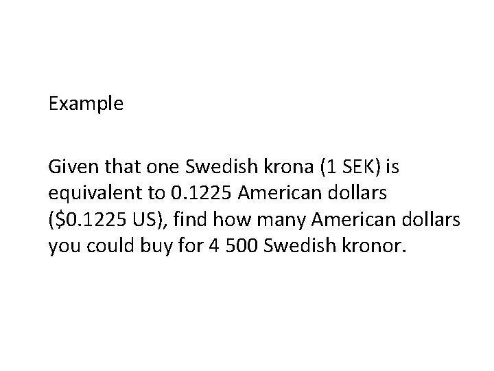 Example Given that one Swedish krona (1 SEK) is equivalent to 0. 1225 American