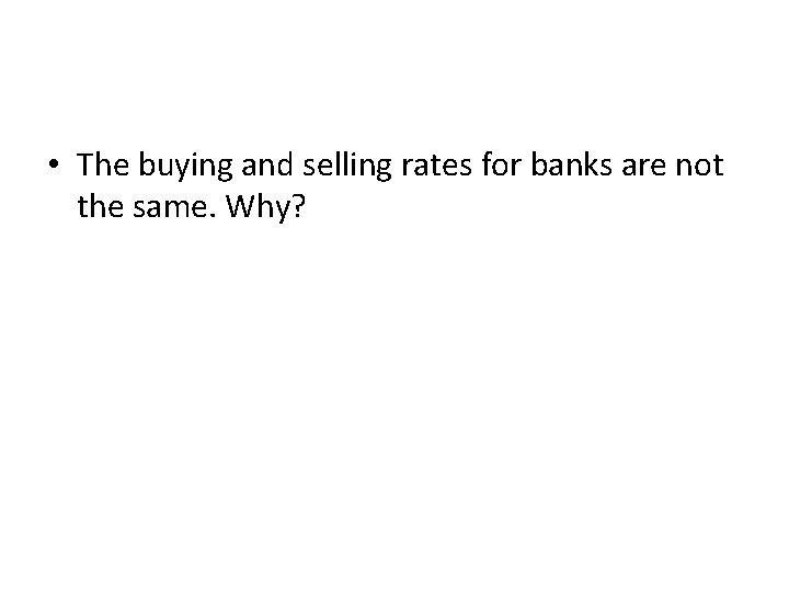  • The buying and selling rates for banks are not the same. Why?