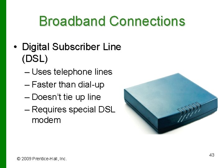 Broadband Connections • Digital Subscriber Line (DSL) – Uses telephone lines – Faster than