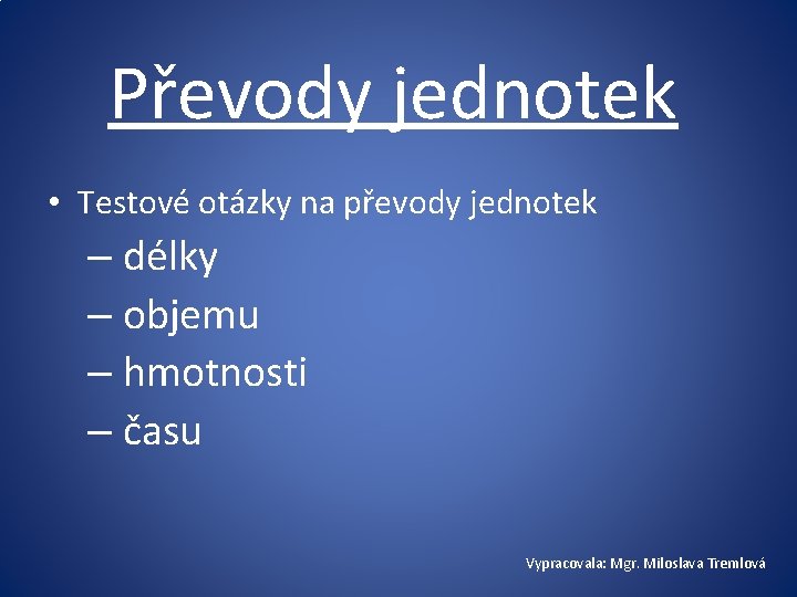 Převody jednotek • Testové otázky na převody jednotek – délky – objemu – hmotnosti