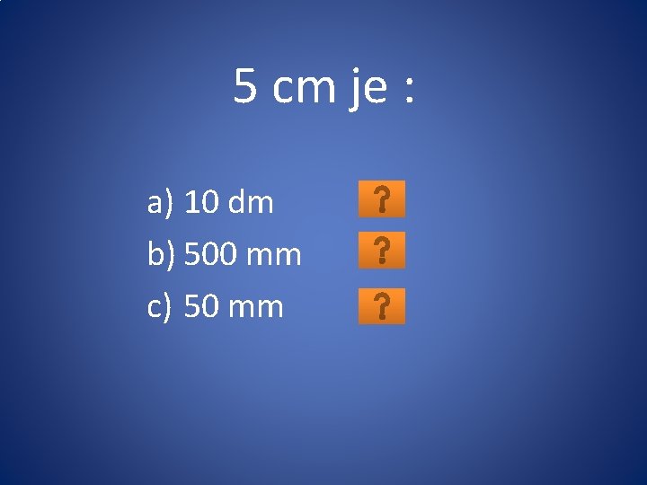 5 cm je : a) 10 dm b) 500 mm c) 50 mm 