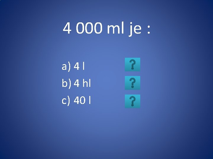 4 000 ml je : a) 4 l b) 4 hl c) 40 l