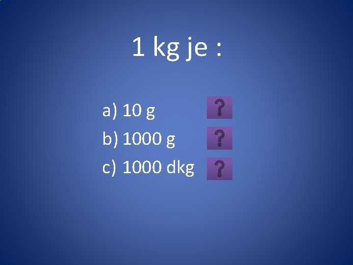 1 kg je : a) 10 g b) 1000 g c) 1000 dkg 