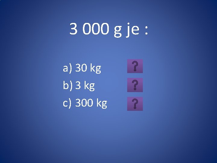 3 000 g je : a) 30 kg b) 3 kg c) 300 kg