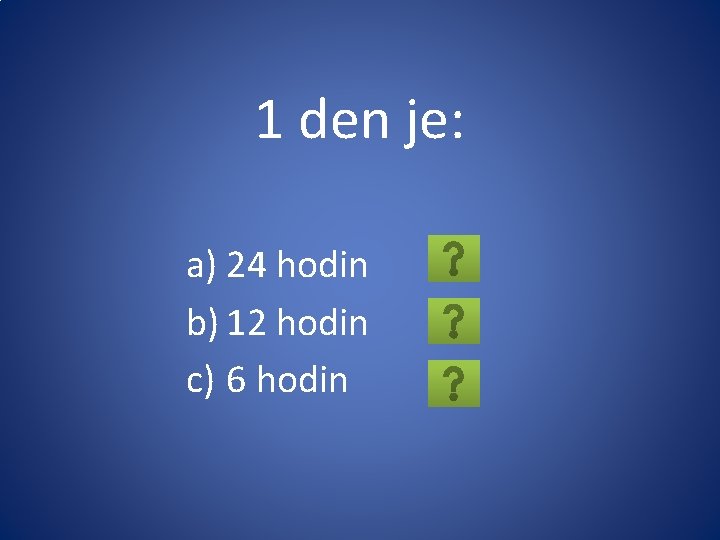 1 den je: a) 24 hodin b) 12 hodin c) 6 hodin 