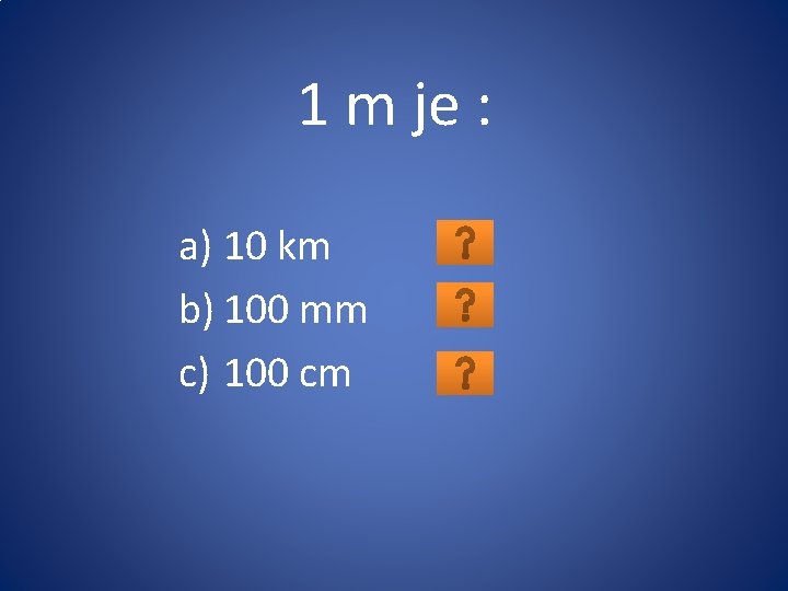 1 m je : a) 10 km b) 100 mm c) 100 cm 