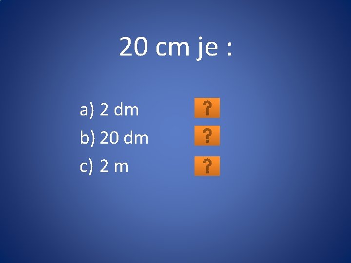 20 cm je : a) 2 dm b) 20 dm c) 2 m 