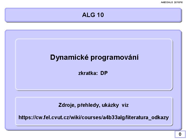 A 4 B 33 ALG 2015/10 ALG 10 Dynamické programování zkratka: DP Zdroje, přehledy,