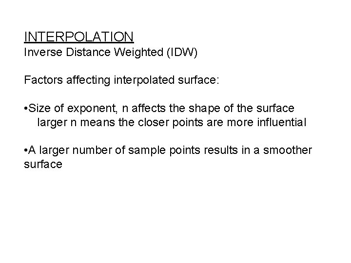 INTERPOLATION Inverse Distance Weighted (IDW) Factors affecting interpolated surface: • Size of exponent, n INTERPOLATION Inverse Distance Weighted (IDW) Factors affecting interpolated surface: • Size of exponent, n