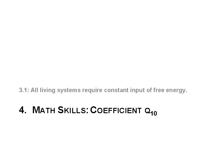 3. 1: All living systems require constant input of free energy. 4. MATH SKILLS: