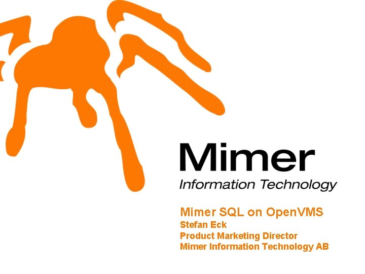 Mimer SQL on Open. VMS Stefan Eck Product Marketing Director Mimer Information Technology AB