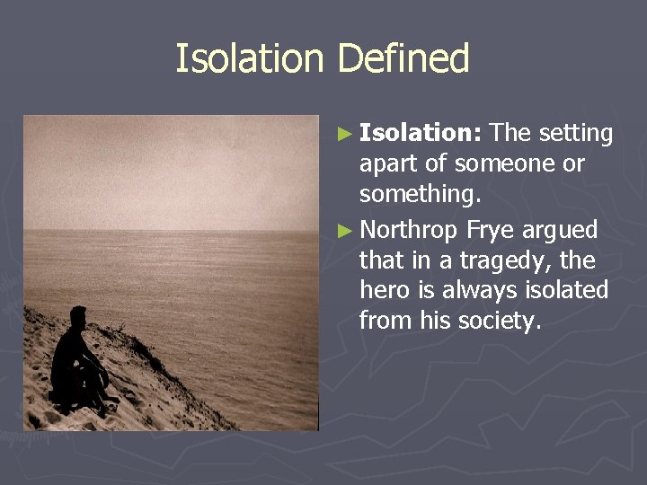Isolation Defined ► Isolation: The setting apart of someone or something. ► Northrop Frye