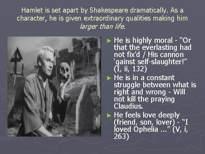 Hamlet is set apart by Shakespeare dramatically. As a character, he is given extraordinary