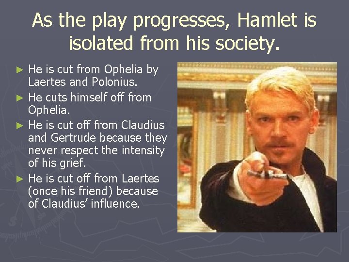 As the play progresses, Hamlet is isolated from his society. He is cut from