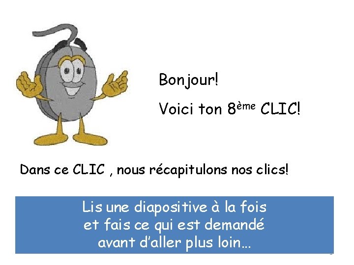 Bonjour! Voici ton 8ème CLIC! Dans ce CLIC , nous récapitulons nos clics! Lis