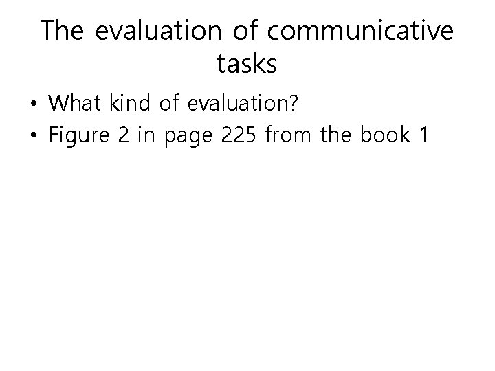 The evaluation of communicative tasks • What kind of evaluation? • Figure 2 in