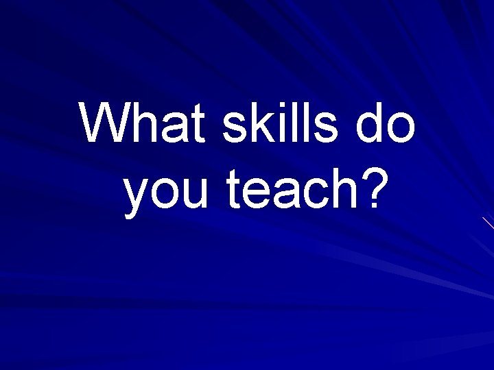 What skills do you teach? 