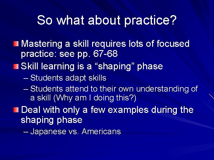 So what about practice? Mastering a skill requires lots of focused practice: see pp.