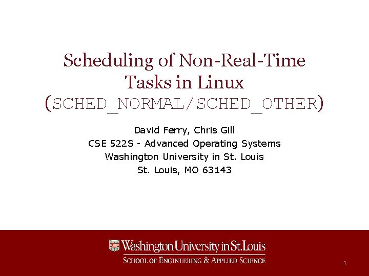 Scheduling of Non-Real-Time Tasks in Linux (SCHED_NORMAL/SCHED_OTHER) David Ferry, Chris Gill CSE 522 S Scheduling of Non-Real-Time Tasks in Linux (SCHED_NORMAL/SCHED_OTHER) David Ferry, Chris Gill CSE 522 S