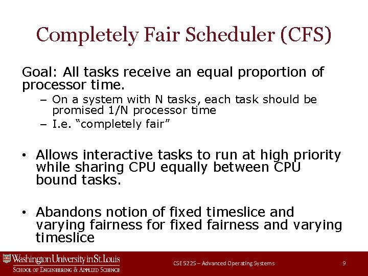 Completely Fair Scheduler (CFS) Goal: All tasks receive an equal proportion of processor time. Completely Fair Scheduler (CFS) Goal: All tasks receive an equal proportion of processor time.