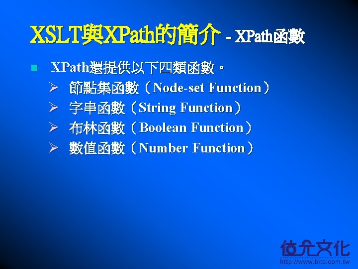 XSLT與XPath的簡介 - XPath函數 n XPath還提供以下四類函數。 Ø 節點集函數（Node-set Function） Ø 字串函數（String Function） Ø 布林函數（Boolean Function）