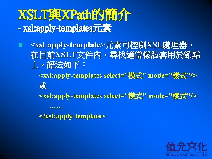 XSLT與XPath的簡介 - xsl: apply-templates元素 n <xsl: apply-template>元素可控制XSL處理器， 在目前XSLT文件內，尋找適當樣版套用於節點 上。語法如下： <xsl: apply-templates select="模式" mode="樣式"/> 或