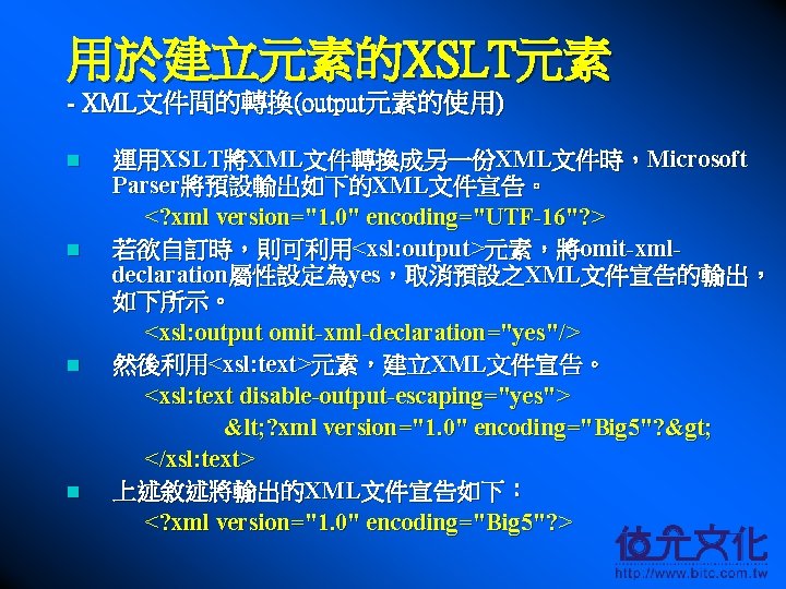 用於建立元素的XSLT元素 - XML文件間的轉換(output元素的使用) n n 運用XSLT將XML文件轉換成另一份XML文件時，Microsoft Parser將預設輸出如下的XML文件宣告。 <? xml version="1. 0" encoding="UTF-16"? > 若欲自訂時，則可利用<xsl: