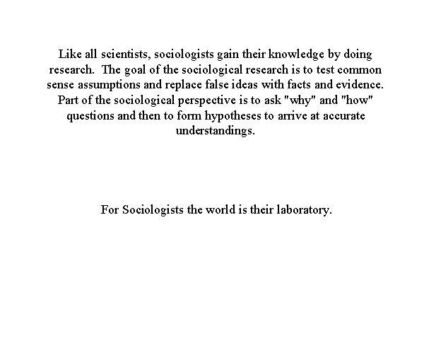 Like all scientists, sociologists gain their knowledge by doing research. The goal of the