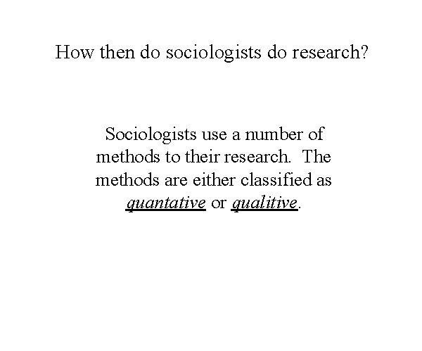 How then do sociologists do research? Sociologists use a number of methods to their