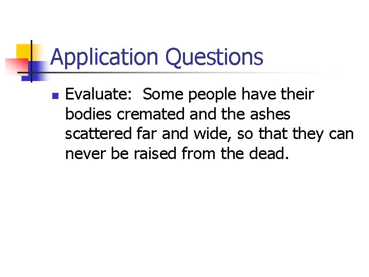 Application Questions n Evaluate: Some people have their bodies cremated and the ashes scattered
