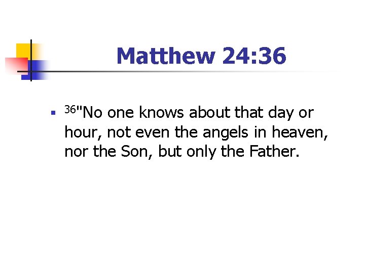 Matthew 24: 36 n 36"No one knows about that day or hour, not even