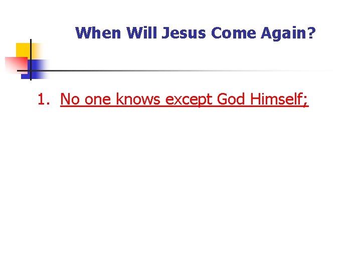 When Will Jesus Come Again? 1. No one knows except God Himself; 