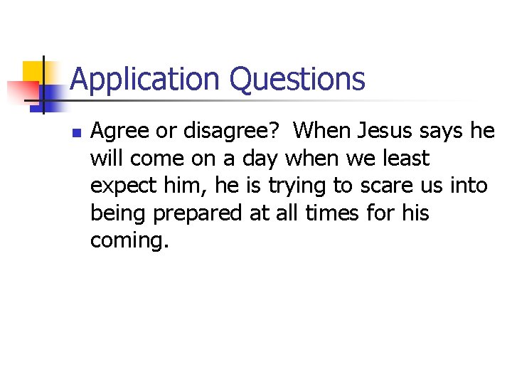 Application Questions n Agree or disagree? When Jesus says he will come on a