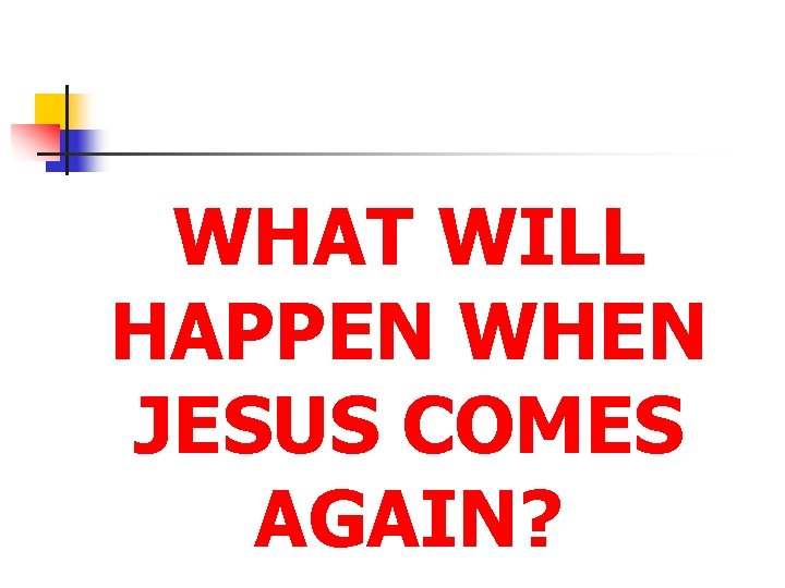 WHAT WILL HAPPEN WHEN JESUS COMES AGAIN? 