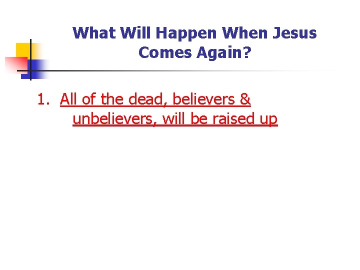 What Will Happen When Jesus Comes Again? 1. All of the dead, believers &