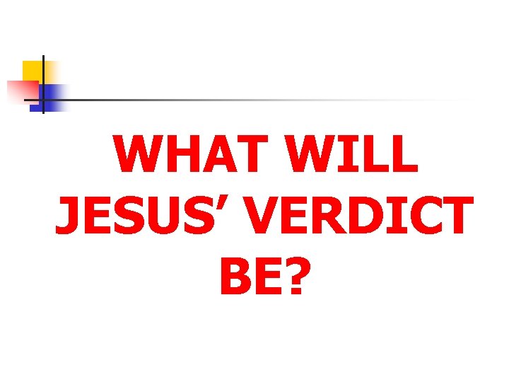 WHAT WILL JESUS’ VERDICT BE? 