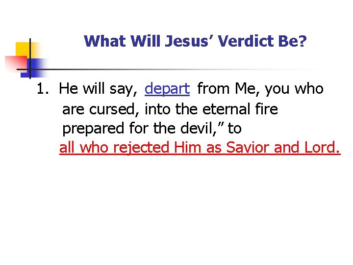 What Will Jesus’ Verdict Be? 1. He will say, depart from Me, you who