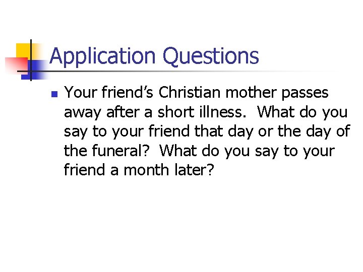 Application Questions n Your friend’s Christian mother passes away after a short illness. What
