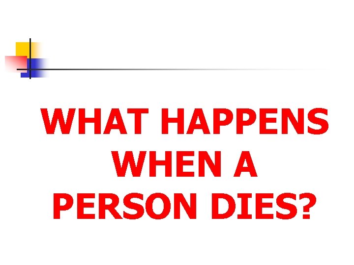 WHAT HAPPENS WHEN A PERSON DIES? 