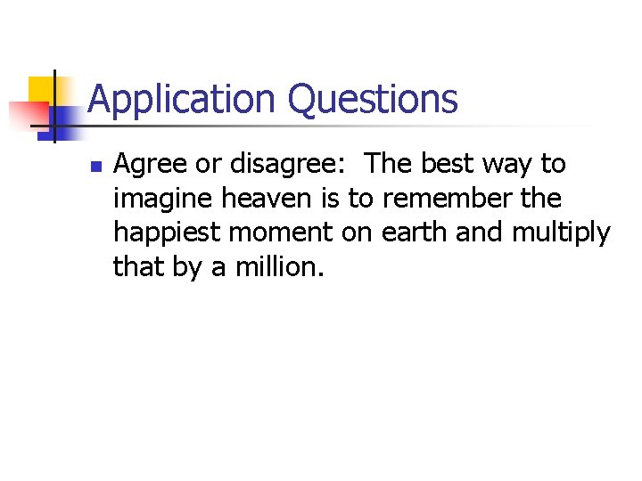 Application Questions n Agree or disagree: The best way to imagine heaven is to