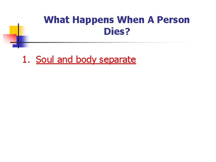 What Happens When A Person Dies? 1. Soul and body separate 