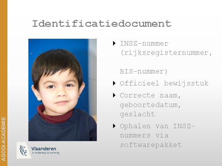 Identificatiedocument INSZ-nummer (rijksregisternummer, BIS-nummer) AGODI-ACADEMIE Officieel bewijsstuk Correcte naam, geboortedatum, geslacht Ophalen van INSZnummers