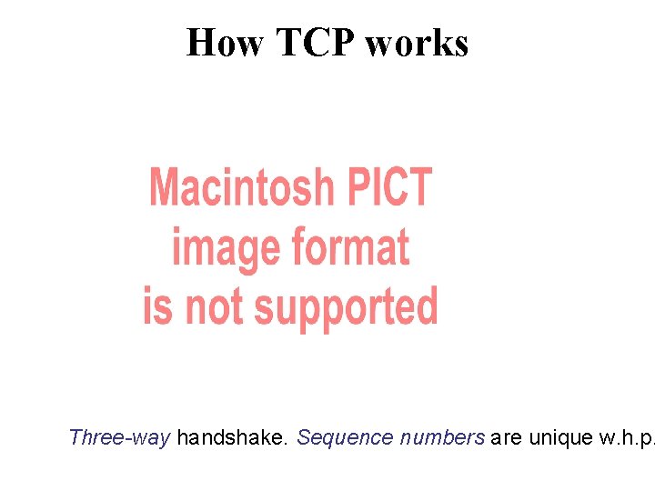 How TCP works Three-way handshake. Sequence numbers are unique w. h. p. 
