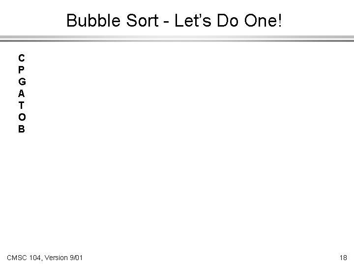 Bubble Sort - Let’s Do One! C P G A T O B CMSC