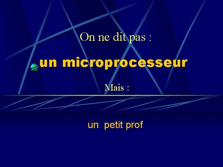 On ne dit pas : un microprocesseur Mais : un petit prof 