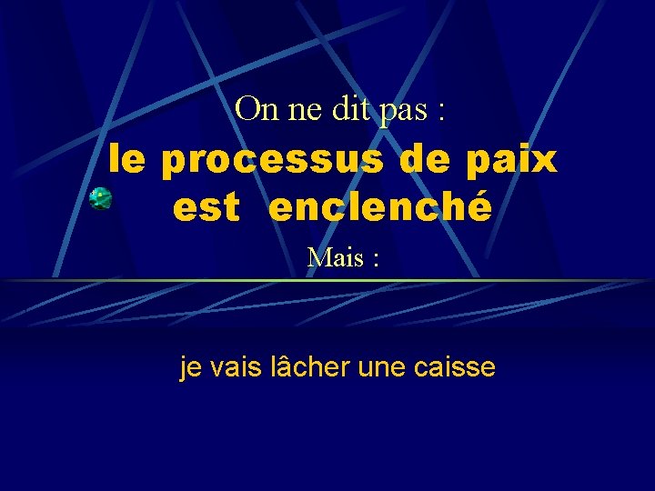 On ne dit pas : le processus de paix est enclenché Mais : je