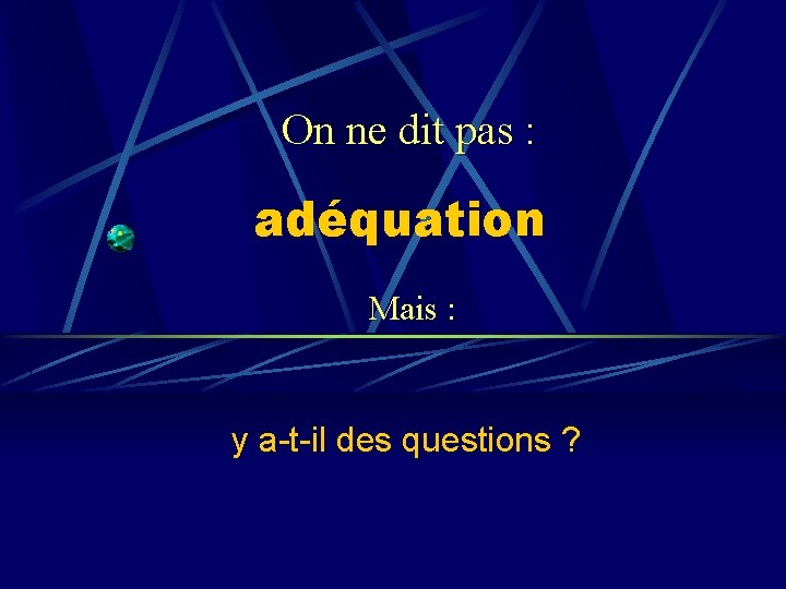 On ne dit pas : adéquation Mais : y a-t-il des questions ? 