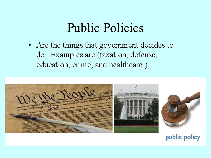 Public Policies • Are things that government decides to do. Examples are (taxation, defense,